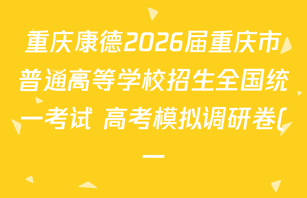 重庆康德2026届重庆市普通高等学校招生全国统一考试 高考模拟调研卷(一)试卷及答案汇总(10科全) 重庆康德2026届重庆市普通高等学校招生全国统一考试 高考模拟调研卷(一)试卷及答案汇总(10科全)